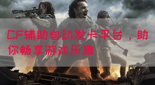 CF辅助自动发卡平台，助你畅享游戏乐趣