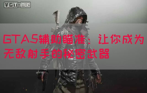 GTA5辅助瞄准：让你成为无敌射手的秘密武器