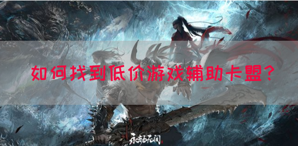 如何找到低价游戏辅助卡盟？