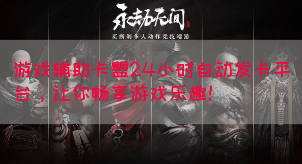 游戏辅助卡盟24小时自动发卡平台，让你畅享游戏乐趣！