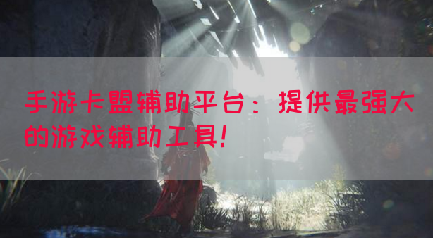 手游卡盟辅助平台：提供最强大的游戏辅助工具！