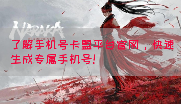 了解手机号卡盟平台官网，快速生成专属手机号！