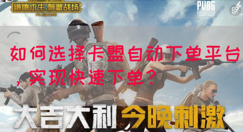 如何选择卡盟自动下单平台，实现快速下单？