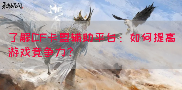 了解CF卡盟辅助平台：如何提高游戏竞争力？