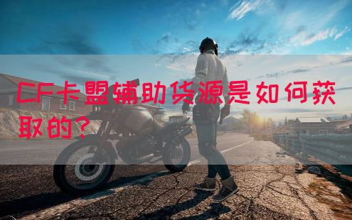 CF卡盟辅助货源是如何获取的？
