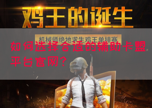 如何选择合适的辅助卡盟平台官网？