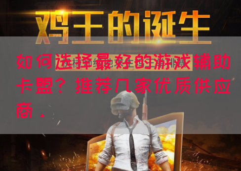 如何选择最好的游戏辅助卡盟？推荐几家优质供应商。