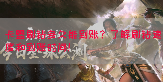 卡盟刷钻多久能到账？了解刷钻速度和到账时间！