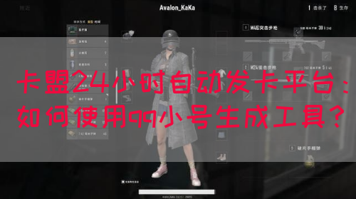 卡盟24小时自动发卡平台：如何使用qq小号生成工具？