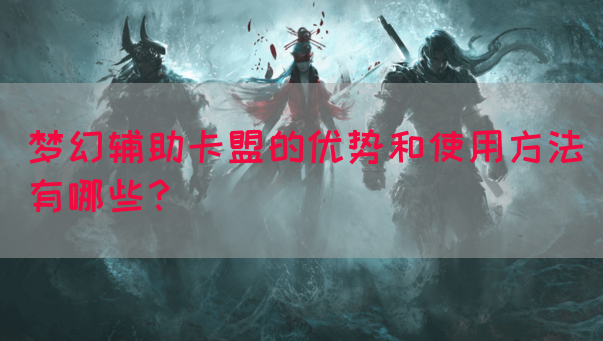梦幻辅助卡盟的优势和使用方法有哪些？