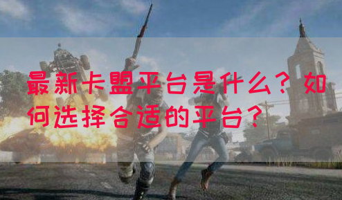最新卡盟平台是什么？如何选择合适的平台？