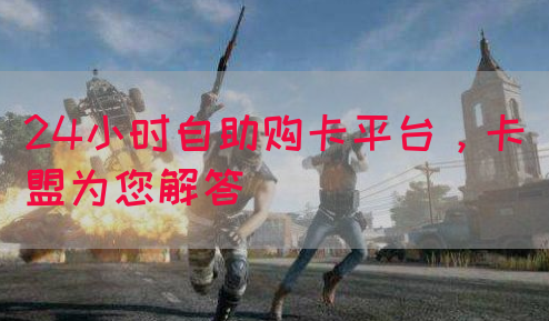 24小时自助购卡平台,卡盟为您解答(图1) 24小时自助购卡平台,卡盟为您解答(图1)