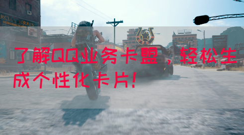 了解QQ业务卡盟，轻松生成个性化卡片！