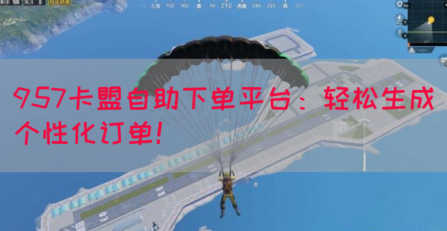 957卡盟自助下单平台：轻松生成个性化订单！