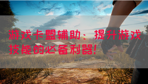 游戏卡盟辅助：提升游戏技能的必备利器！