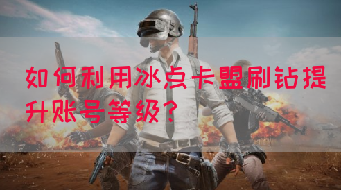 如何利用冰点卡盟刷钻提升账号等级？