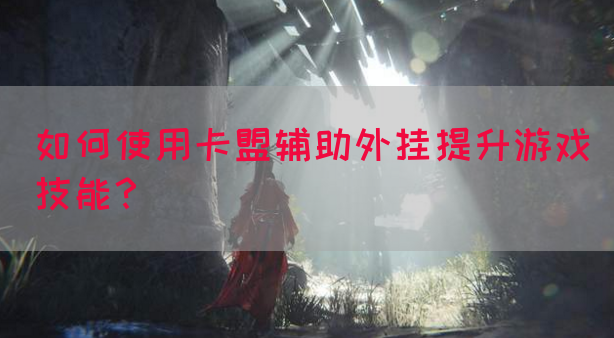 如何使用卡盟辅助外挂提升游戏技能？