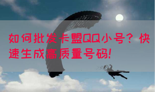 如何批发卡盟QQ小号?快速生成高质量号码!(图1) 如何批发卡盟QQ小号?快速生成高质量号码!(图1)