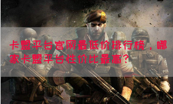 卡盟平台官网最低价排行榜，哪家卡盟平台性价比最高？