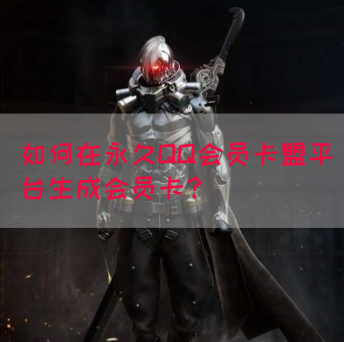 如何在永久QQ会员卡盟平台生成会员卡?(图1) 如何在永久QQ会员卡盟平台生成会员卡?(图1)