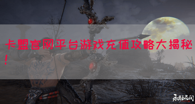 卡盟官网平台游戏充值攻略大揭秘!(图1) 卡盟官网平台游戏充值攻略大揭秘!(图1)