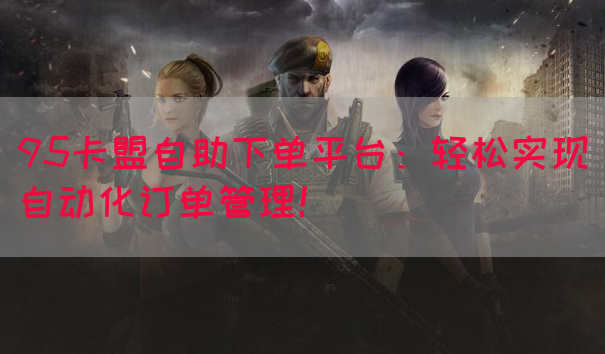 95卡盟自助下单平台:轻松实现自动化订单管理!(图1) 95卡盟自助下单平台:轻松实现自动化订单管理!(图1)
