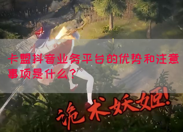 卡盟抖音业务平台的优势和注意事项是什么？