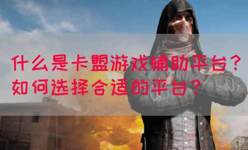 什么是卡盟游戏辅助平台？如何选择合适的平台？