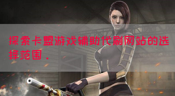 探索卡盟游戏辅助代刷网站的选择范围。