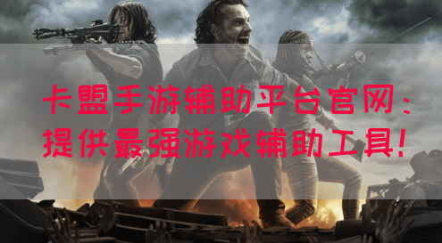 卡盟手游辅助平台官网：提供最强游戏辅助工具！