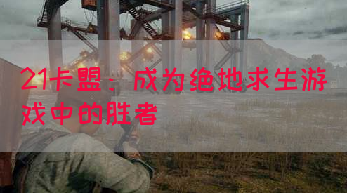 21卡盟：成为绝地求生游戏中的胜者