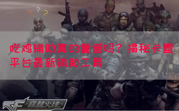 吃鸡辅助真的靠谱吗？揭秘卡盟平台最新辅助工具