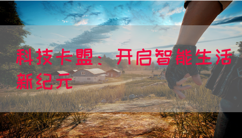 科技卡盟：开启智能生活新纪元