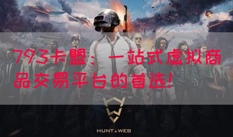 793卡盟：一站式虚拟商品交易平台的首选！