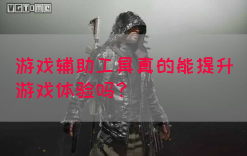 游戏辅助工具真的能提升游戏体验吗？