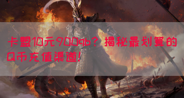 卡盟10元900qb？揭秘最划算的Q币充值渠道！