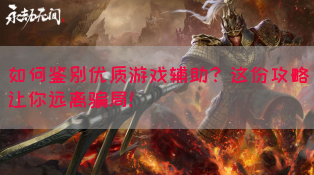 如何鉴别优质游戏辅助？这份攻略让你远离骗局！