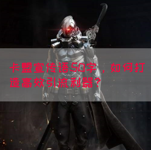 卡盟宣传语50字，如何打造高效引流利器？