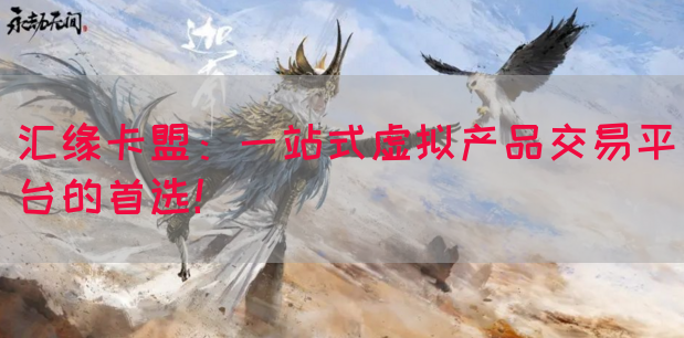 汇缘卡盟：一站式虚拟产品交易平台的首选！