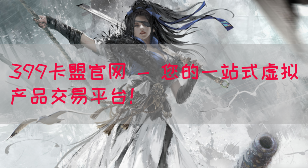 399卡盟官网 - 您的一站式虚拟产品交易平台！