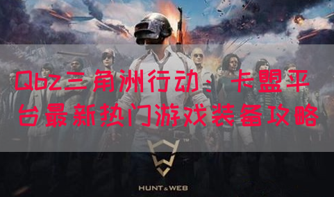 Qbz三角洲行动：卡盟平台最新热门游戏装备攻略