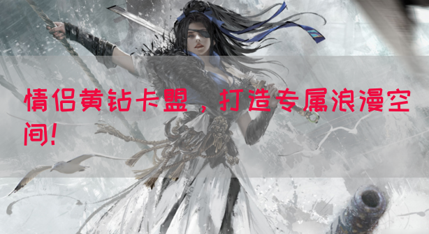 情侣黄钻卡盟，打造专属浪漫空间！