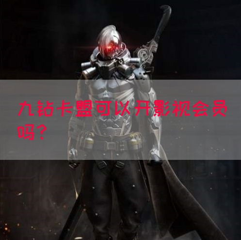 九钻卡盟可以开影视会员吗？