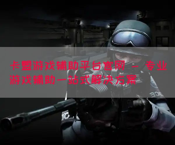卡盟游戏辅助平台官网 - 专业游戏辅助一站式解决方案