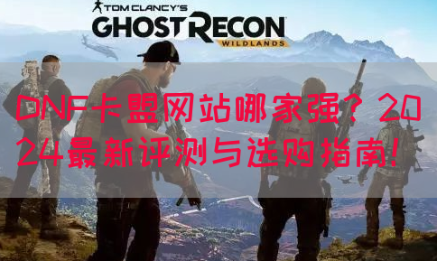 DNF卡盟网站哪家强？2024最新评测与选购指南！