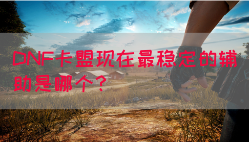 DNF卡盟现在最稳定的辅助是哪个？
