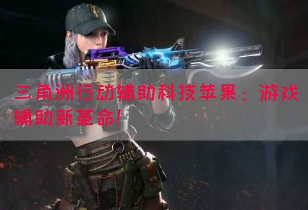 三角洲行动辅助科技苹果：游戏辅助新革命！