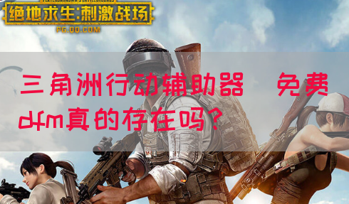 三角洲行动辅助器(免费)dfm真的存在吗？