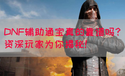 DNF辅助通宝真的靠谱吗？资深玩家为你揭秘！