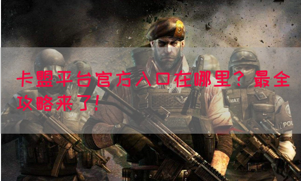 卡盟平台官方入口在哪里？最全攻略来了！